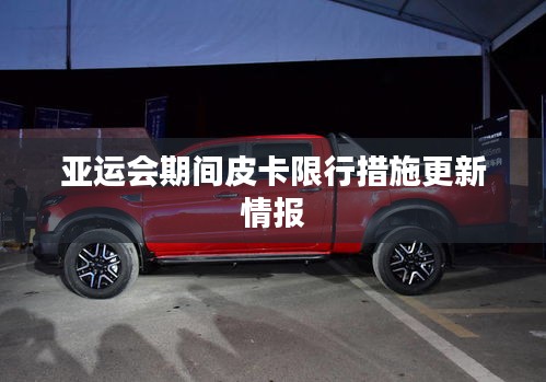 亚运会期间皮卡限行措施更新情报