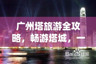 广州塔旅游全攻略，畅游塔城，一览无遗的旅行指南