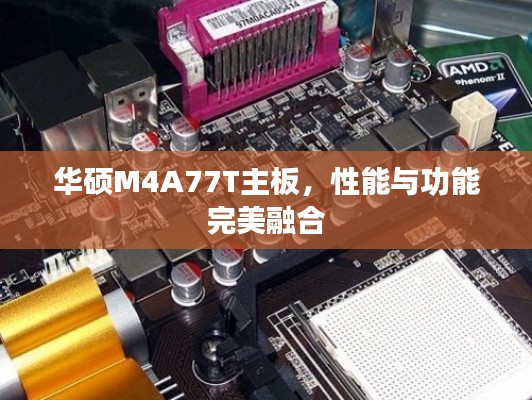 华硕M4A77T主板，性能与功能完美融合