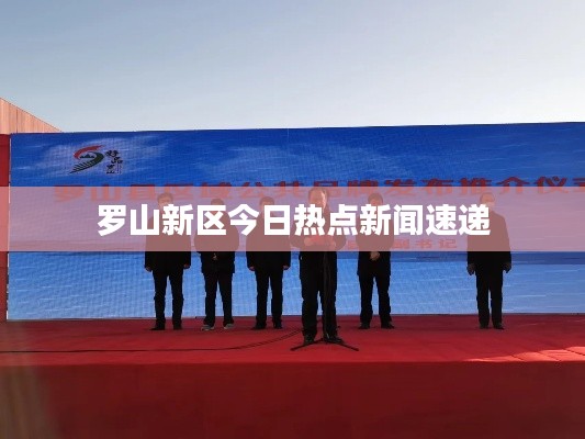 罗山新区今日热点新闻速递