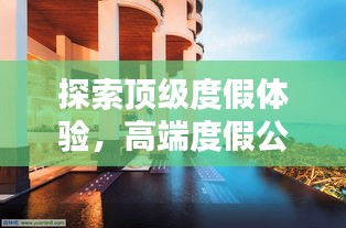 探索顶级度假体验，高端度假公司排名一览