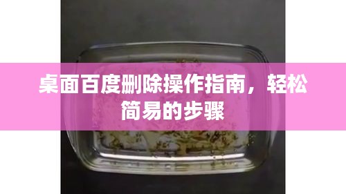 桌面百度删除操作指南，轻松简易的步骤
