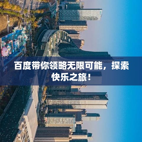 百度带你领略无限可能，探索快乐之旅！