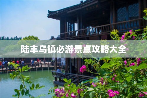 陆丰乌镇必游景点攻略大全