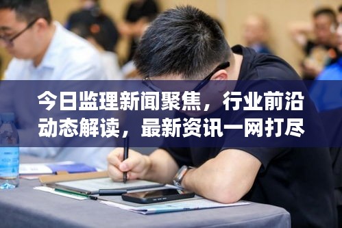 今日监理新闻聚焦，行业前沿动态解读，最新资讯一网打尽