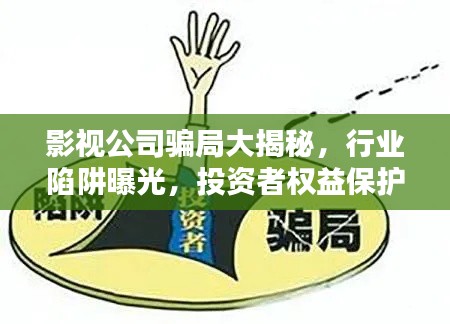 影视公司骗局大揭秘，行业陷阱曝光，投资者权益保护指南