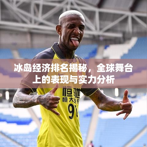 冰岛经济排名揭秘，全球舞台上的表现与实力分析