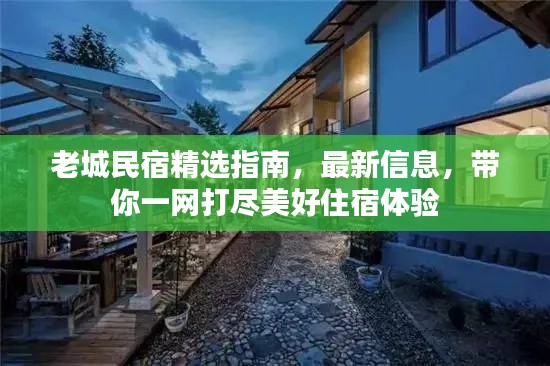 老城民宿精选指南，最新信息，带你一网打尽美好住宿体验