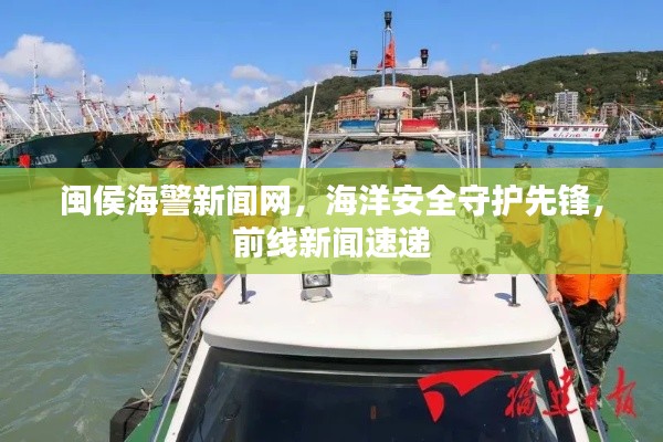 闽侯海警新闻网，海洋安全守护先锋，前线新闻速递