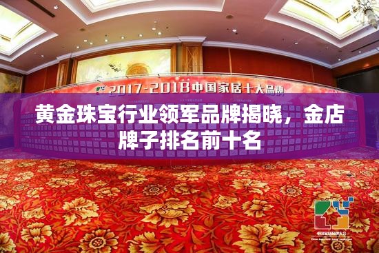 黄金珠宝行业领军品牌揭晓，金店牌子排名前十名