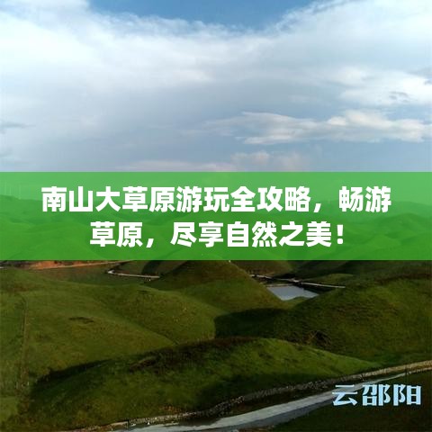 南山大草原游玩全攻略，畅游草原，尽享自然之美！