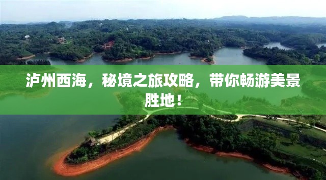 泸州西海，秘境之旅攻略，带你畅游美景胜地！