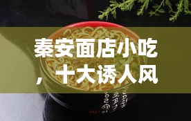 秦安面店小吃，十大诱人风味榜单揭晓！