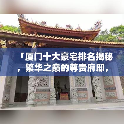 「厦门十大豪宅排名揭秘，繁华之巅的尊贵府邸，一览众山小」