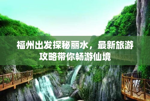 福州出发探秘丽水，最新旅游攻略带你畅游仙境