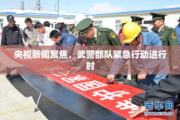央视新闻聚焦，武警部队紧急行动进行时