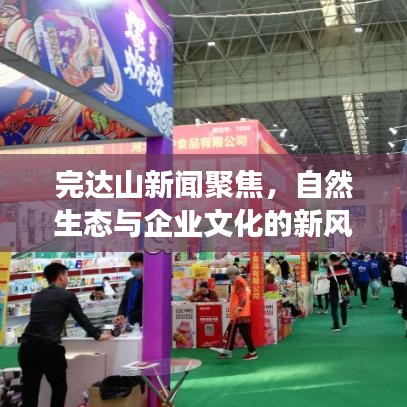 完达山新闻聚焦，自然生态与企业文化的新风采展现
