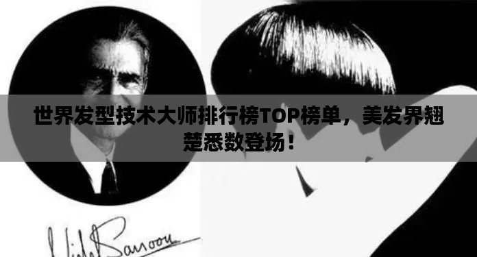 世界发型技术大师排行榜TOP榜单，美发界翘楚悉数登场！