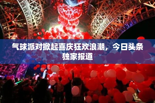气球派对掀起喜庆狂欢浪潮，今日头条独家报道