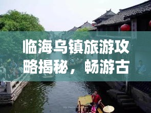 临海乌镇旅游攻略揭秘，畅游古镇美景，尽享水乡风情！