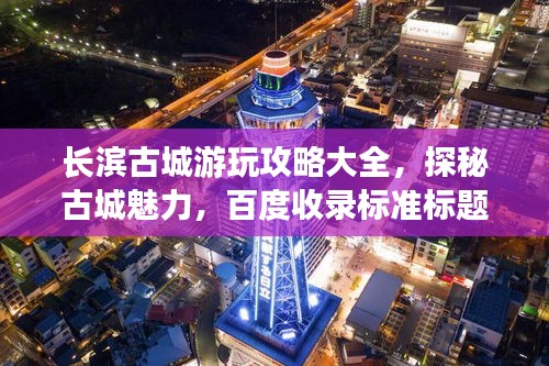 长滨古城游玩攻略大全，探秘古城魅力，百度收录标准标题！