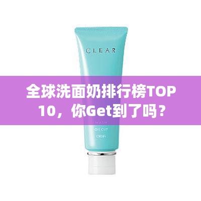全球洗面奶排行榜TOP10，你Get到了吗？