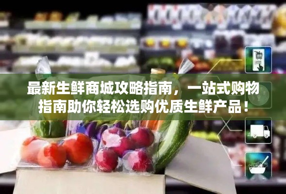 最新生鲜商城攻略指南，一站式购物指南助你轻松选购优质生鲜产品！