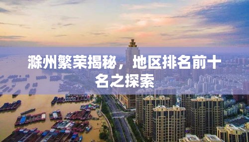 滁州繁荣揭秘，地区排名前十名之探索