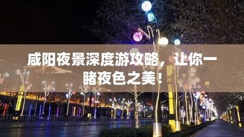 咸阳夜景深度游攻略，让你一睹夜色之美！