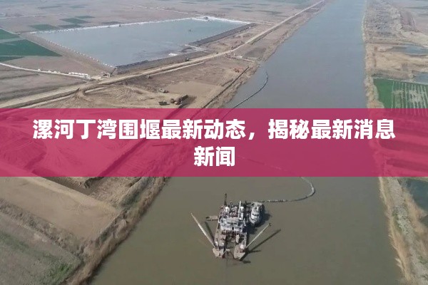 漯河丁湾围堰最新动态，揭秘最新消息新闻