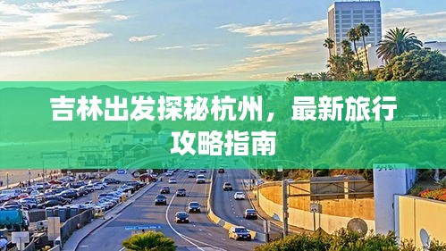 吉林出发探秘杭州，最新旅行攻略指南