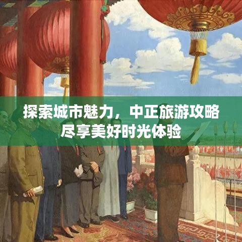 探索城市魅力，中正旅游攻略尽享美好时光体验