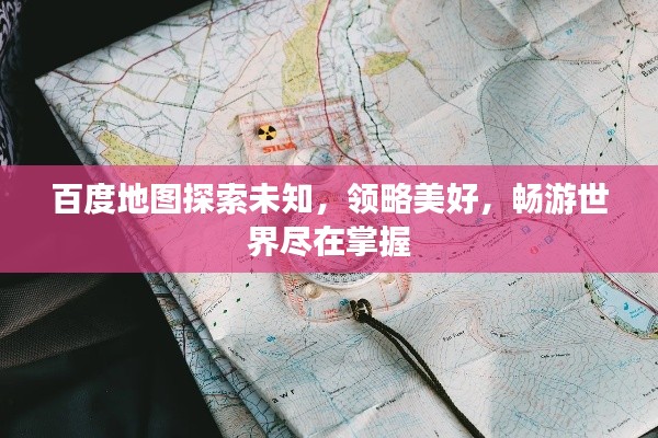百度地图探索未知，领略美好，畅游世界尽在掌握