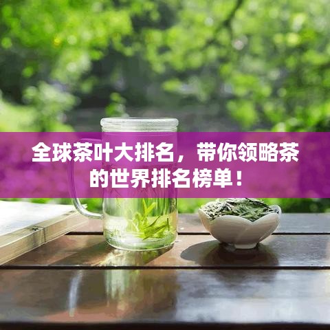全球茶叶大排名，带你领略茶的世界排名榜单！