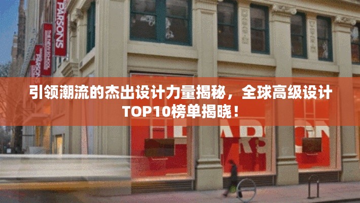 引领潮流的杰出设计力量揭秘，全球高级设计TOP10榜单揭晓！