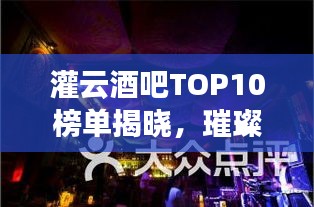 灌云酒吧TOP10榜单揭晓，璀璨明珠夜生活指南