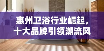 惠州卫浴行业崛起，十大品牌引领潮流风向标