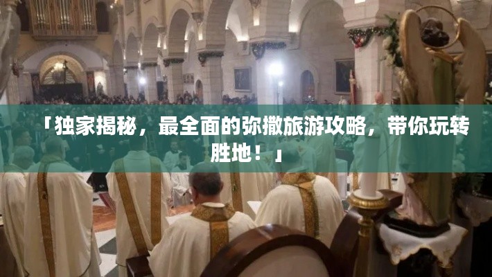 「独家揭秘，最全面的弥撒旅游攻略，带你玩转胜地！」