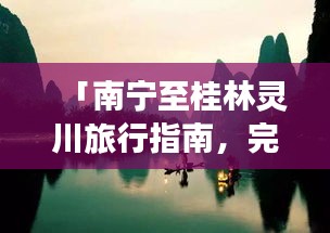 「南宁至桂林灵川旅行指南，完美规划你的旅程」