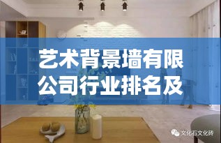 艺术背景墙有限公司行业排名及深远影响力解析