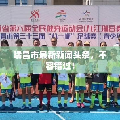 瑞昌市最新新闻头条，不容错过！