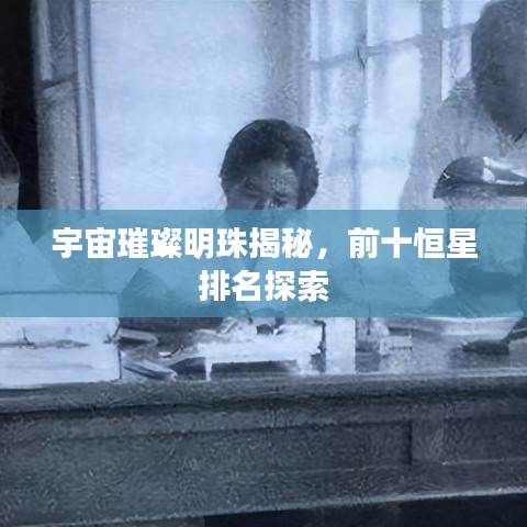 宇宙璀璨明珠揭秘，前十恒星排名探索
