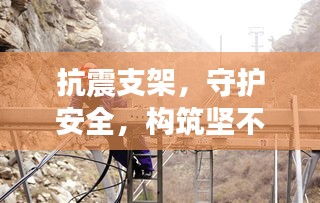 抗震支架，守护安全，构筑坚不可摧的防护基石