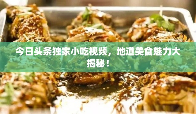 今日头条独家小吃视频，地道美食魅力大揭秘！