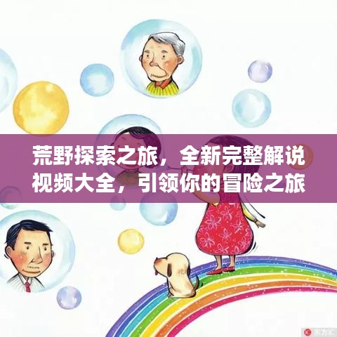 荒野探索之旅，全新完整解说视频大全，引领你的冒险之旅！