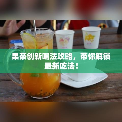 果茶创新喝法攻略，带你解锁最新吃法！