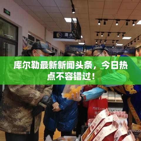 库尔勒最新新闻头条，今日热点不容错过！