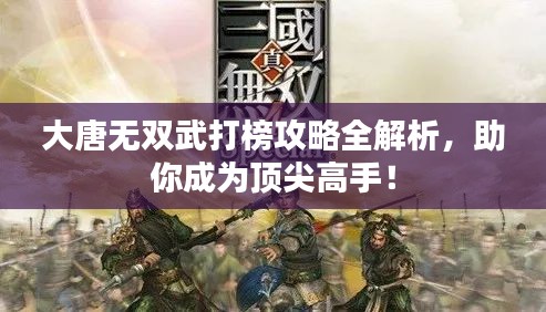 大唐无双武打榜攻略全解析，助你成为顶尖高手！