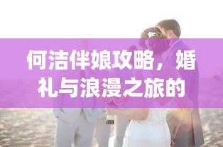 何洁伴娘攻略，婚礼与浪漫之旅的完美打造