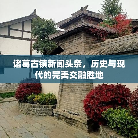 诸葛古镇新闻头条，历史与现代的完美交融胜地